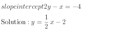 The slope intercept of 2y-x=-4 is y= 1/2 x-2